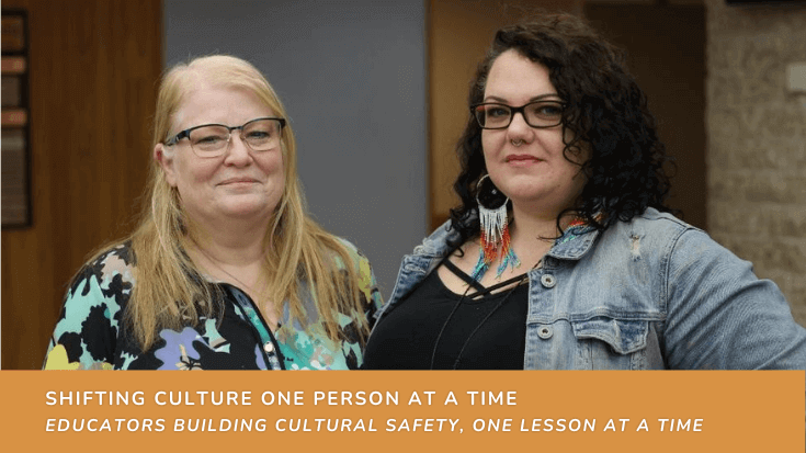 Shifting Culture One Person at a Time – Educators Building Cultural Safety, One Lesson at a Time. Include photo of Faye Tardiff and Raine Seivewright, of the WRHA.