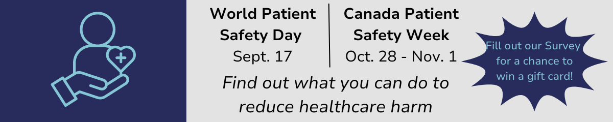 patient safety day/week. Find out what you can do to reduce healthcare harm. Fill out our survey for a chance to win a gift card.